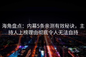 海角盘点：内幕5条亲测有效秘诀，主持人上榜理由彻底令人无法自持