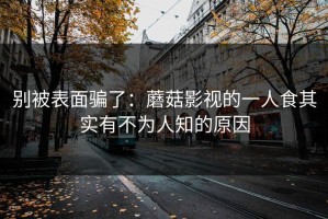 别被表面骗了：蘑菇影视的一人食其实有不为人知的原因