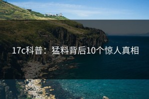 17c科普：猛料背后10个惊人真相
