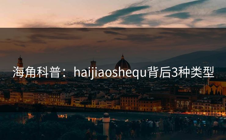 海角科普：haijiaoshequ背后3种类型