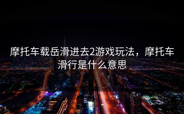 摩托车载岳滑进去2游戏玩法，摩托车滑行是什么意思