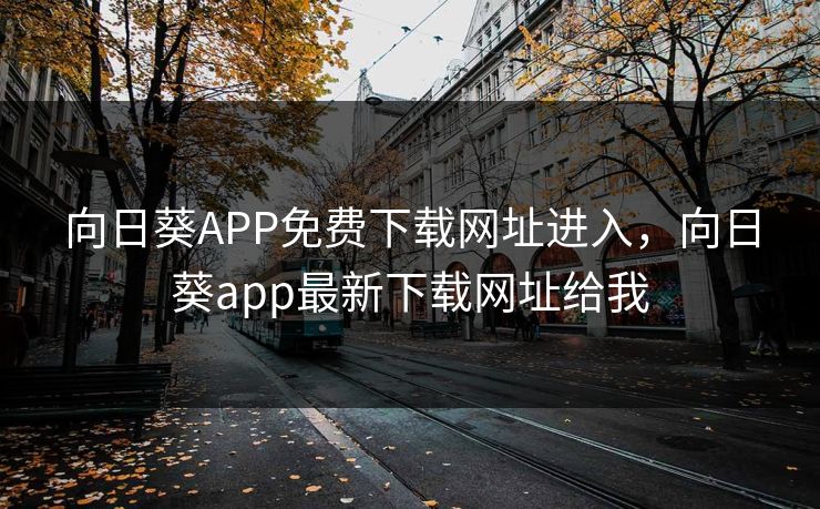 向日葵APP免费下载网址进入，向日葵app最新下载网址给我