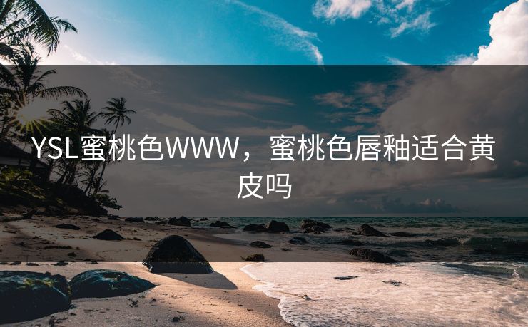 YSL蜜桃色WWW，蜜桃色唇釉适合黄皮吗