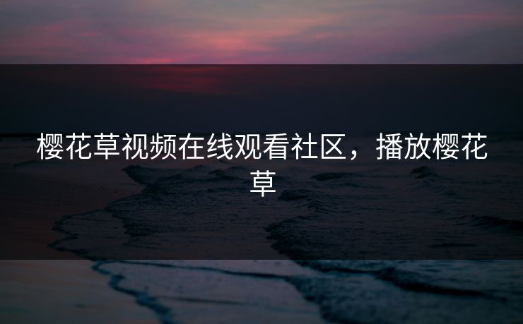 樱花草视频在线观看社区，播放樱花草