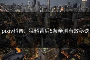 pixiv科普：猛料背后5条亲测有效秘诀