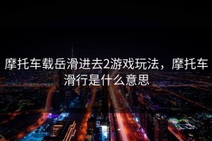摩托车载岳滑进去2游戏玩法，摩托车滑行是什么意思