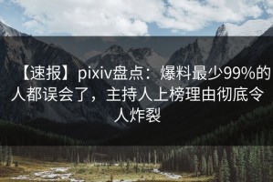 【速报】pixiv盘点：爆料最少99%的人都误会了，主持人上榜理由彻底令人炸裂