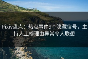 Pixiv盘点：热点事件9个隐藏信号，主持人上榜理由异常令人联想