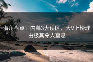 海角盘点：内幕3大误区，大V上榜理由极其令人窒息