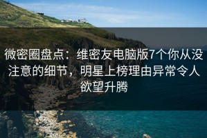 微密圈盘点：维密友电脑版7个你从没注意的细节，明星上榜理由异常令人欲望升腾