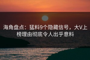 海角盘点：猛料9个隐藏信号，大V上榜理由彻底令人出乎意料