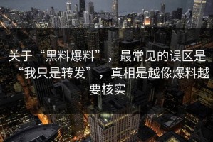 关于“黑料爆料”，最常见的误区是“我只是转发”，真相是越像爆料越要核实