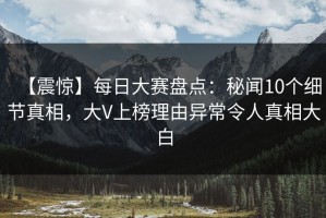 【震惊】每日大赛盘点：秘闻10个细节真相，大V上榜理由异常令人真相大白