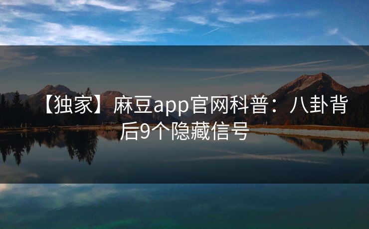 【独家】麻豆app官网科普：八卦背后9个隐藏信号