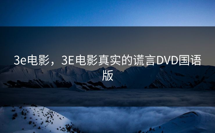 3e电影,3E电影真实的谎言DVD国语版 3e电影,3E电影真实的谎言DVD国语版