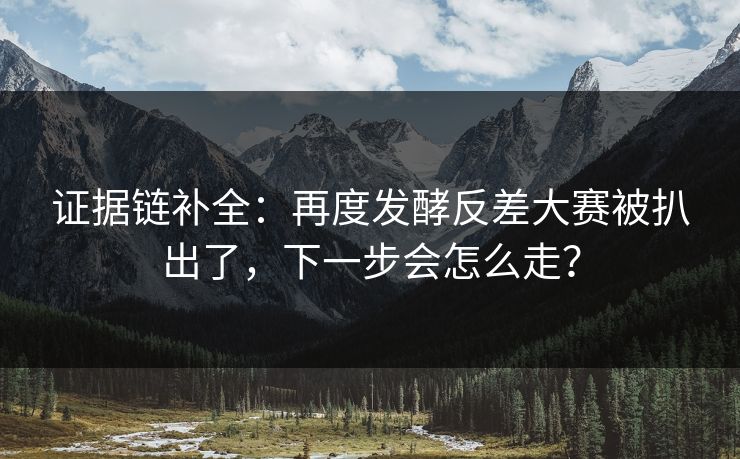证据链补全：再度发酵反差大赛被扒出了，下一步会怎么走？
