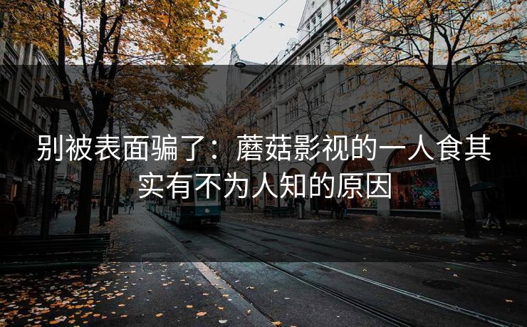 别被表面骗了：蘑菇影视的一人食其实有不为人知的原因
